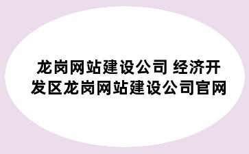 龙岗网站建设公司 经济开发区龙岗网站建设公司官网